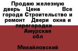 Продаю железную дверь › Цена ­ 5 000 - Все города Строительство и ремонт » Двери, окна и перегородки   . Амурская обл.,Михайловский р-н